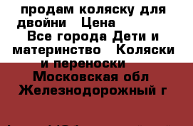продам коляску для двойни › Цена ­ 30 000 - Все города Дети и материнство » Коляски и переноски   . Московская обл.,Железнодорожный г.
